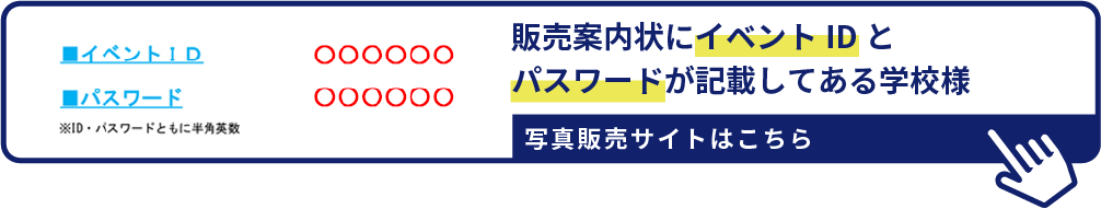 販売案内状にイベントIDと パスワードが記載してある学校様